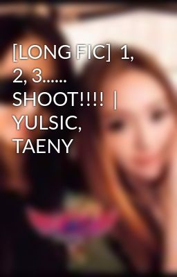 [LONG FIC]  1, 2, 3...... SHOOT!!!!  |  YULSIC, TAENY