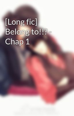 [Long fic] Belong to!!? - Chap 1