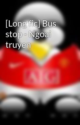 [Long fic] Bus stop - Ngoai truyen