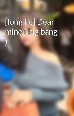 [long fic] Dear mine ( big bang )