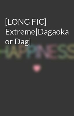 [LONG FIC] Extreme|Dagaoka or Dag|