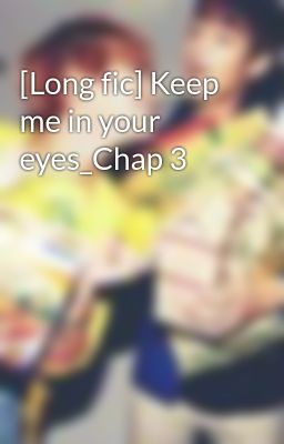 [Long fic] Keep me in your eyes_Chap 3