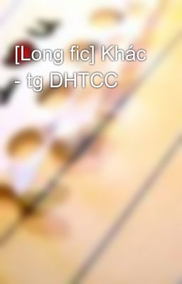 [Long fic] Khác - tg DHTCC