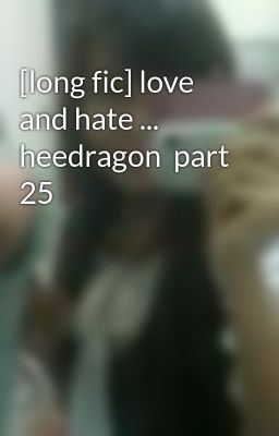 [long fic] love and hate ... heedragon  part 25