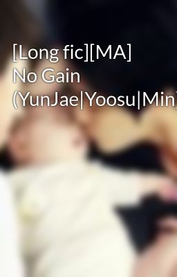 [Long fic][MA] No Gain (YunJae|Yoosu|Min)