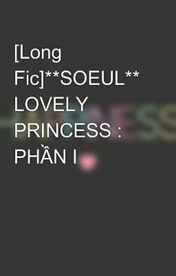 [Long Fic]**SOEUL** LOVELY PRINCESS : PHẦN I