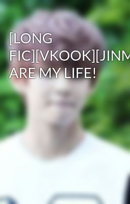 [LONG FIC][VKOOK][JINMON]YOU ARE MY LIFE!
