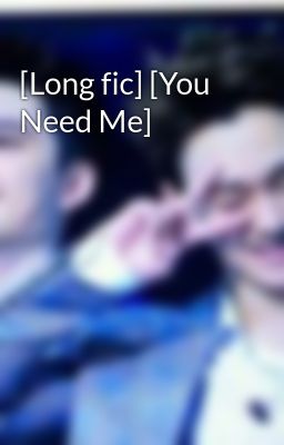 [Long fic] [You Need Me]