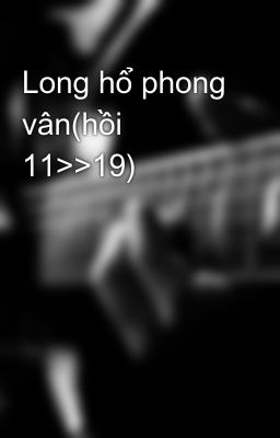 Long hổ phong vân(hồi 11>>19)