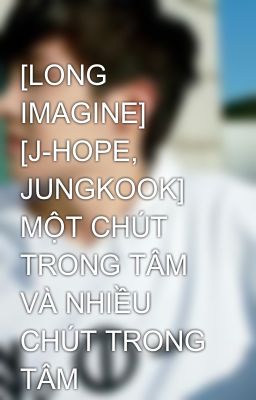 [LONG IMAGINE] [J-HOPE, JUNGKOOK] MỘT CHÚT TRONG TÂM VÀ NHIỀU CHÚT TRONG TÂM