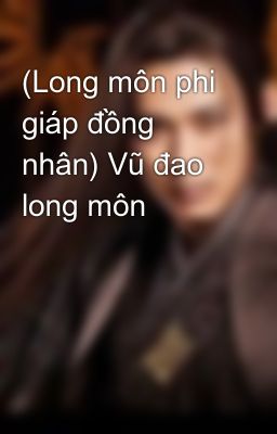 (Long môn phi giáp đồng nhân) Vũ đao long môn