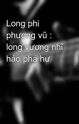 Long phi phượng vũ : long vương nhĩ hảo phá hư