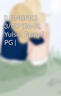 [LONGFIC] 3/\07 [26-3], Yulsic, Taeny | PG |