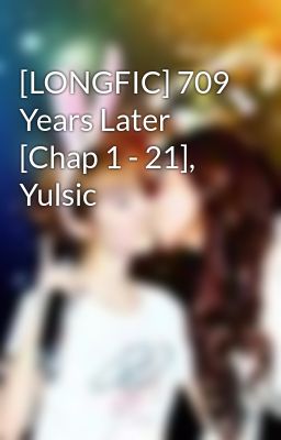 [LONGFIC] 709 Years Later [Chap 1 - 21], Yulsic