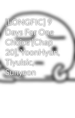 [LONGFIC] 9 Days For One Choice [Chap 20], YoonHyun, Tiyulsic, Sunyeon