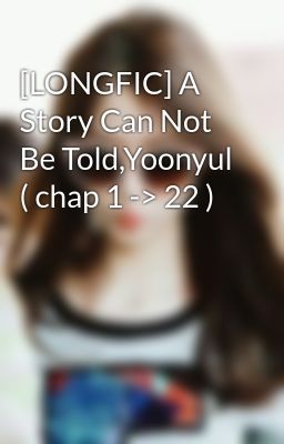 [LONGFIC] A Story Can Not Be Told,Yoonyul ( chap 1 -> 22 )