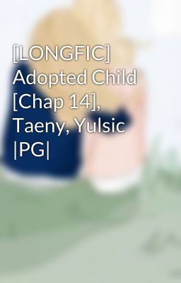 [LONGFIC] Adopted Child [Chap 14], Taeny, Yulsic |PG|