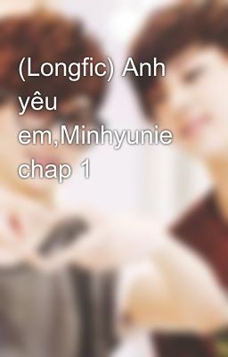 (Longfic) Anh yêu em,Minhyunie chap 1