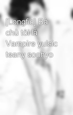 [Longfic] Bà chủ tôi là Vampire yulsic teany soohyo