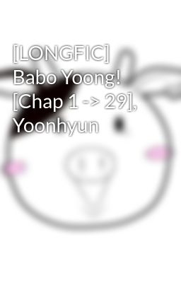 [LONGFIC] Babo Yoong! [Chap 1 -> 29], Yoonhyun