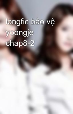 longfic bảo vệ yoongje chap8-2
