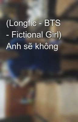 (Longfic - BTS - Fictional Girl) Anh sẽ không