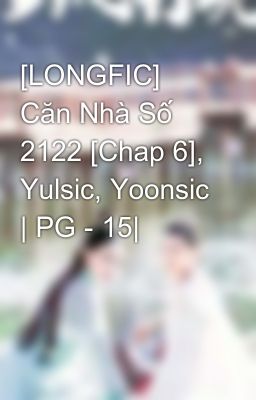 [LONGFIC] Căn Nhà Số 2122 [Chap 6], Yulsic, Yoonsic | PG - 15|