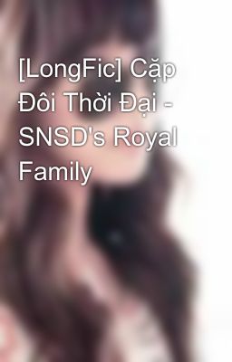 [LongFic] Cặp Đôi Thời Đại - SNSD's Royal Family