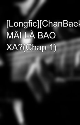 [Longfic][ChanBaek]MÃI MÃI LÀ BAO XA?(Chap 1)