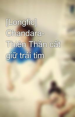 [Longfic] Chandara- Thiên Thần cất giữ trái tim