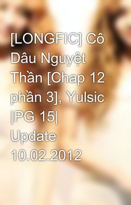 [LONGFIC] Cô Dâu Nguyệt Thần [Chap 12 phần 3], Yulsic |PG 15| Update 10.02.2012