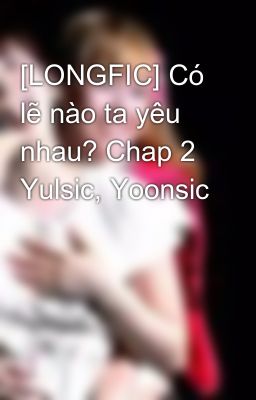 [LONGFIC] Có lẽ nào ta yêu nhau? Chap 2 Yulsic, Yoonsic