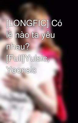 [LONGFIC] Có lẽ nào ta yêu nhau? [Full]Yulsic, Yoonsic