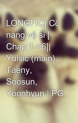 LONGFIC] Cô nàng vệ sĩ [ Chap 1->6]| Yulsic (main), Taeny, Soosun, Yoonhyun | PG