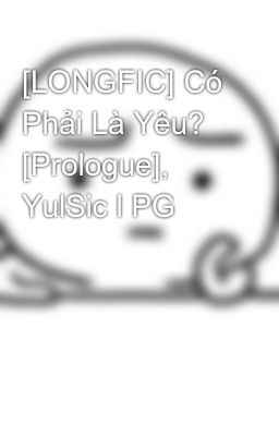 [LONGFIC] Có Phải Là Yêu? [Prologue], YulSic l PG