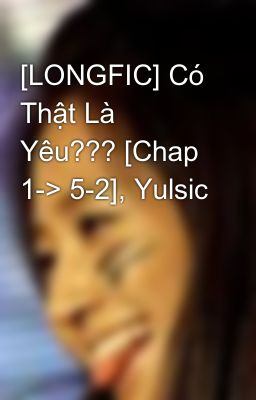 [LONGFIC] Có Thật Là Yêu??? [Chap 1-> 5-2], Yulsic