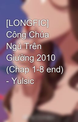 [LONGFIC] Công Chúa Ngủ Trên Giường 2010 (Chap 1-8 end) - Yulsic