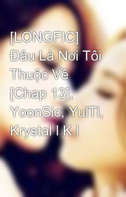 [LONGFIC] Đâu Là Nơi Tôi Thuộc Về [Chap 13], YoonSic, YulTi, Krystal l K l