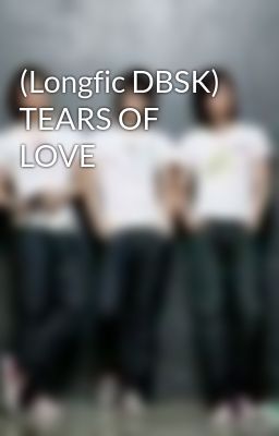 (Longfic DBSK) TEARS OF LOVE