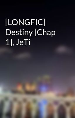 [LONGFIC] Destiny [Chap 1], JeTi