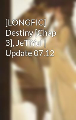 [LONGFIC] Destiny [Chap 3], JeTiYul | Update 07.12
