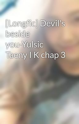 [Longfic] Devil's beside you-Yulsic Taeny I K chap 3