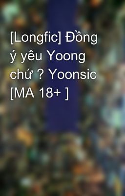 [Longfic] Đồng ý yêu Yoong chứ ? Yoonsic [MA 18+ ]