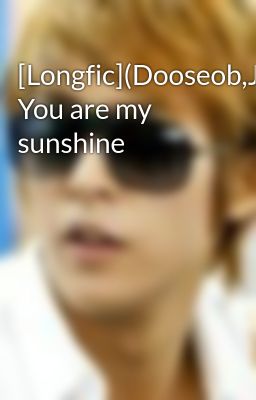[Longfic](Dooseob,Junseung) You are my sunshine