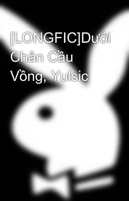 [LONGFIC]Dưới Chân Cầu Vồng, Yulsic