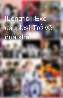 [Longfic | Exo couples] Trở về quá khứ