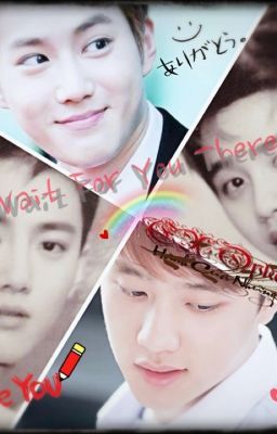 [Longfic] [ EXO] [T] WAIT FOR YOU THERE  (Chờ em nơi ấy ).