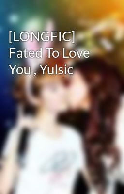 [LONGFIC] Fated To Love You , Yulsic