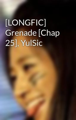 [LONGFIC] Grenade [Chap 25], YulSic