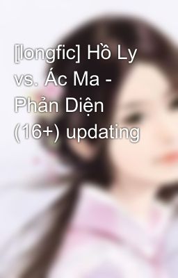 [longfic] Hồ Ly vs. Ác Ma - Phản Diện (16+) updating
